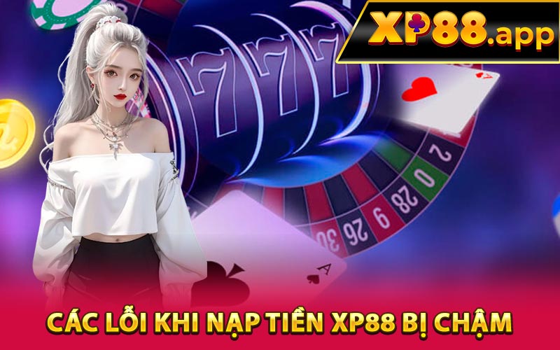 Các lỗi khi nạp tiền XP88 bị chậm