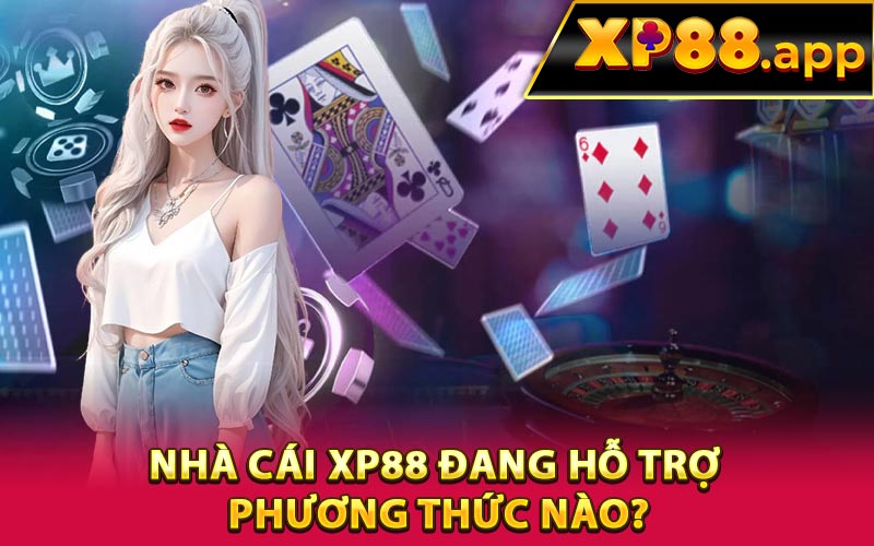 Nhà cái XP88 đang hỗ trợ phương thức nào?